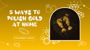 Top 5 Ways to Polish Gold at Home (Easy & Safe Methods)